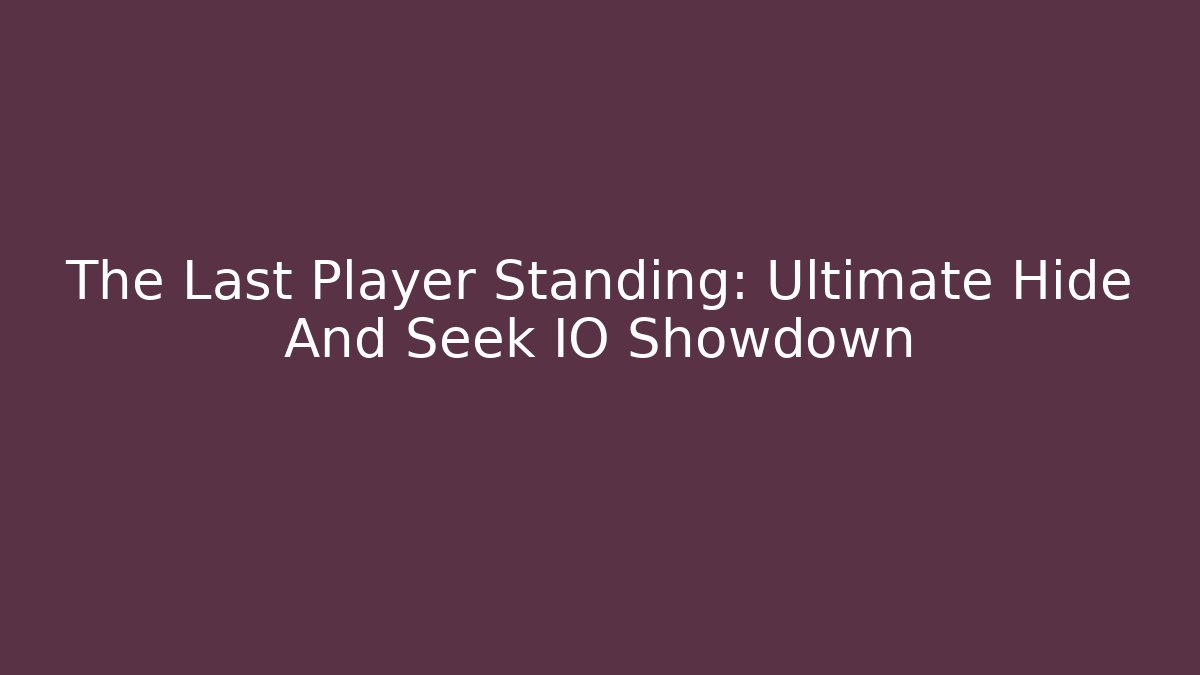 The Last Player Standing: Ultimate Hide And Seek IO Showdown