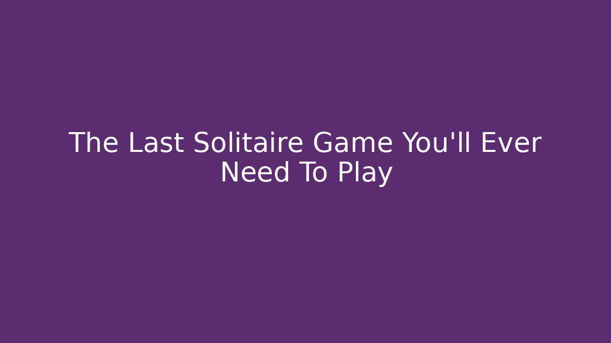 The Last Solitaire Game You'll Ever Need To Play