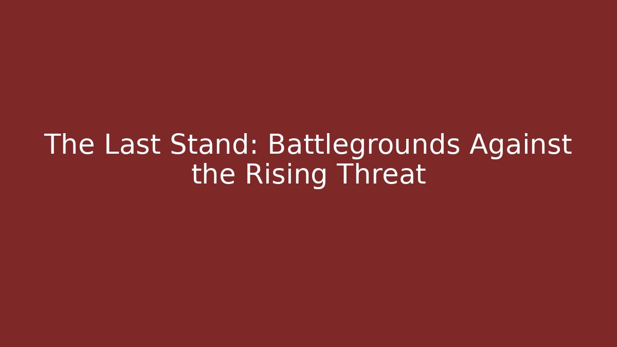 The Last Stand: Battlegrounds Against the Rising Threat