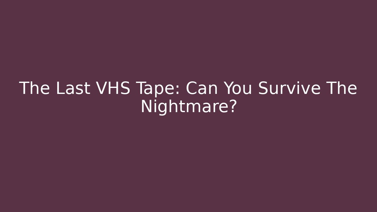 The Last VHS Tape: Can You Survive The Nightmare?