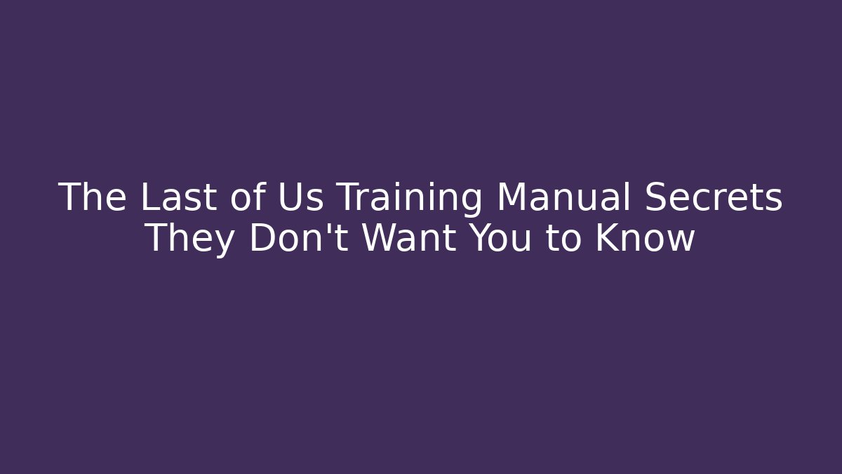 The Last of Us Training Manual Secrets They Don’t Want You to Know