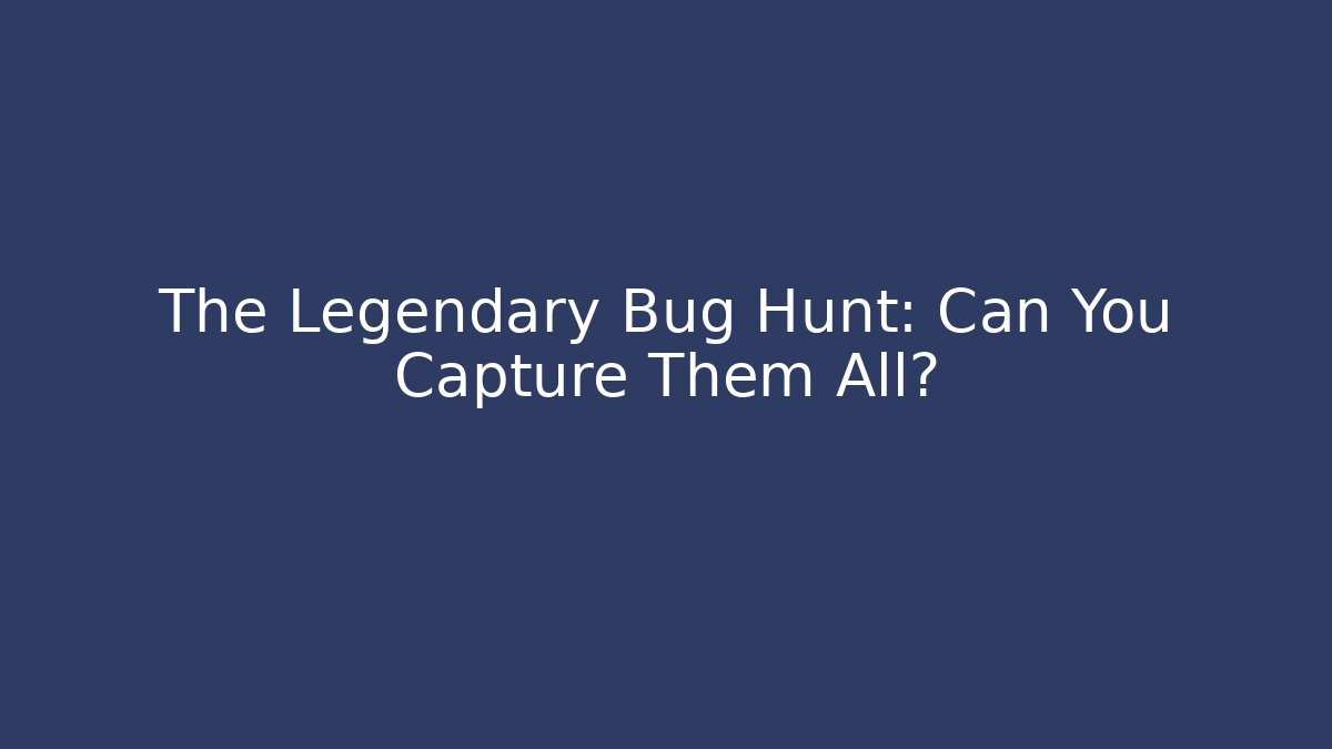 The Legendary Bug Hunt: Can You Capture Them All?