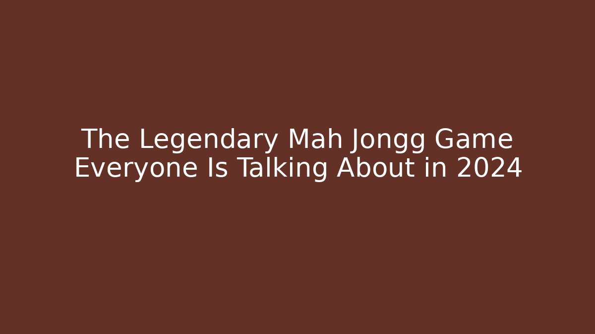 The Legendary Mah Jongg Game Everyone Is Talking About in 2024