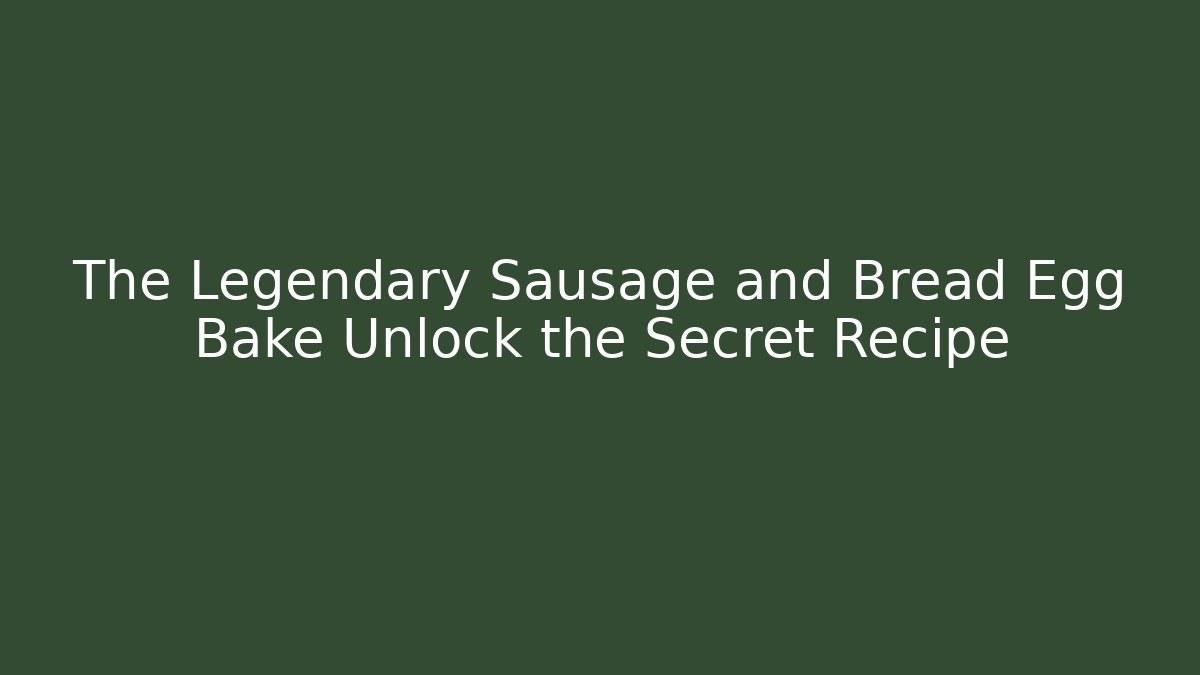 The Legendary Sausage and Bread Egg Bake Unlock the Secret Recipe - Sports History Weekly