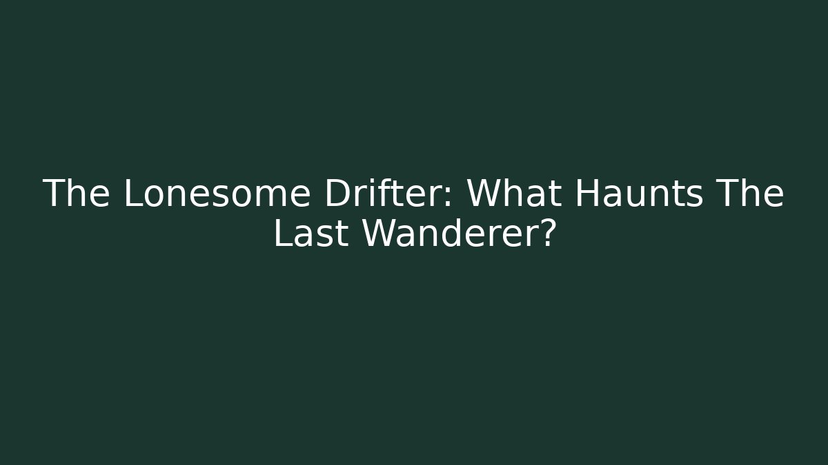 The Lonesome Drifter: What Haunts The Last Wanderer?