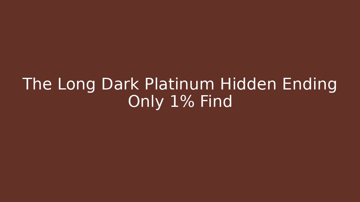 The Long Dark Platinum Hidden Ending Only 1% Find