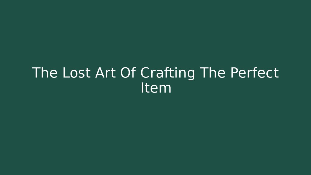 The Lost Art Of Crafting The Perfect Item