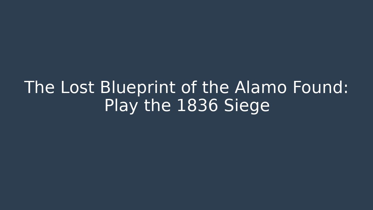The Lost Blueprint of the Alamo Found: Play the 1836 Siege