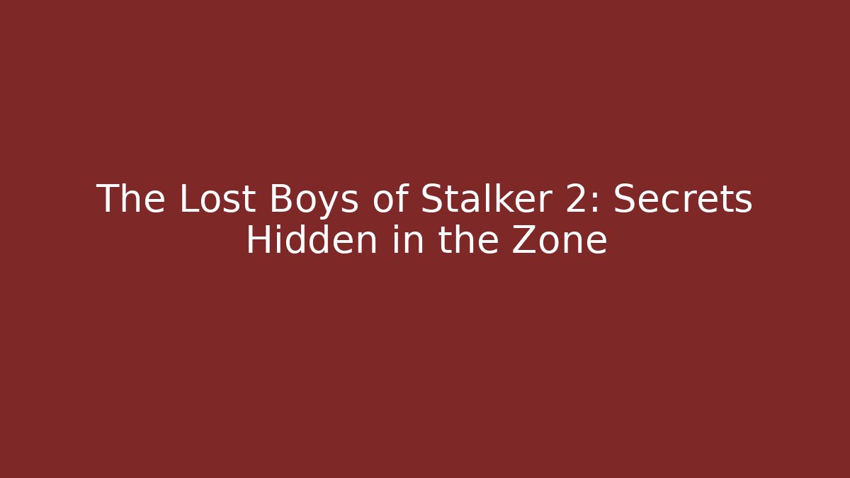 The Lost Boys of Stalker 2: Secrets Hidden in the Zone