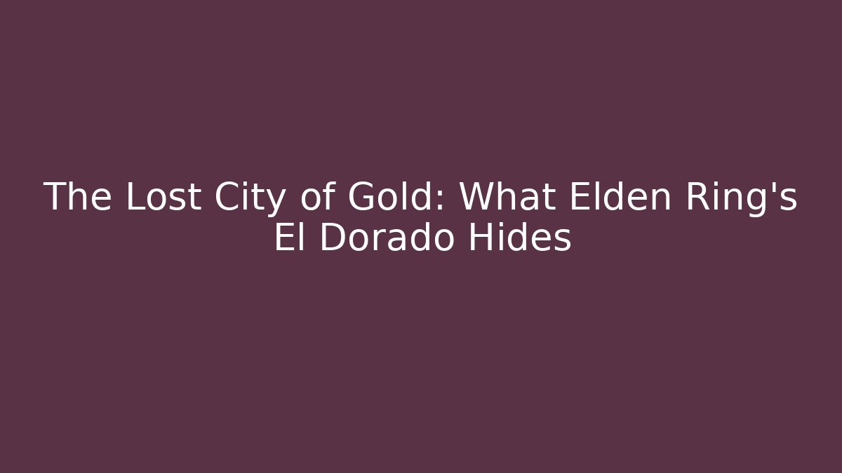 The Lost City of Gold: What Elden Ring's El Dorado Hides - Sports History Weekly