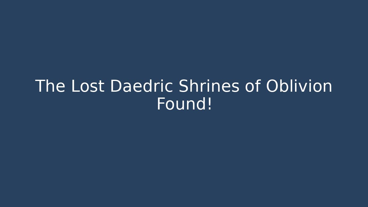 The Lost Daedric Shrines of Oblivion Found!
