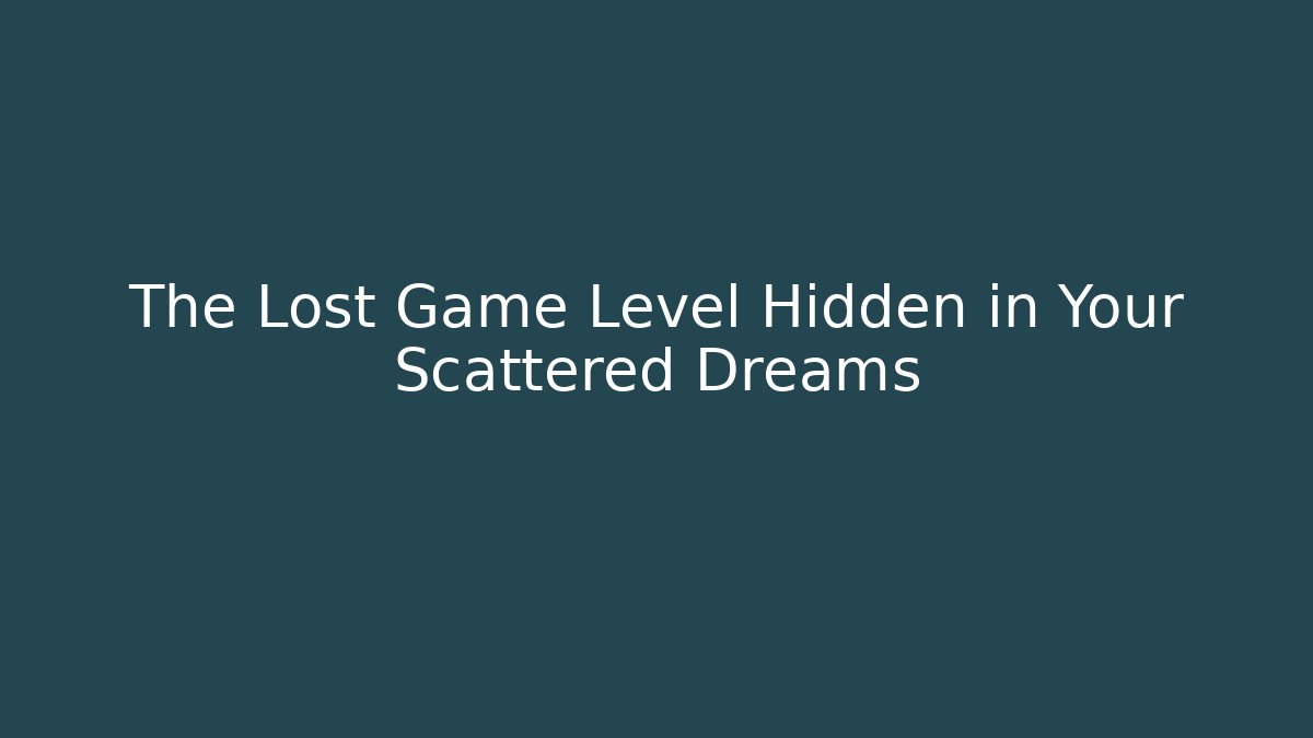 The Lost Game Level Hidden in Your Scattered Dreams