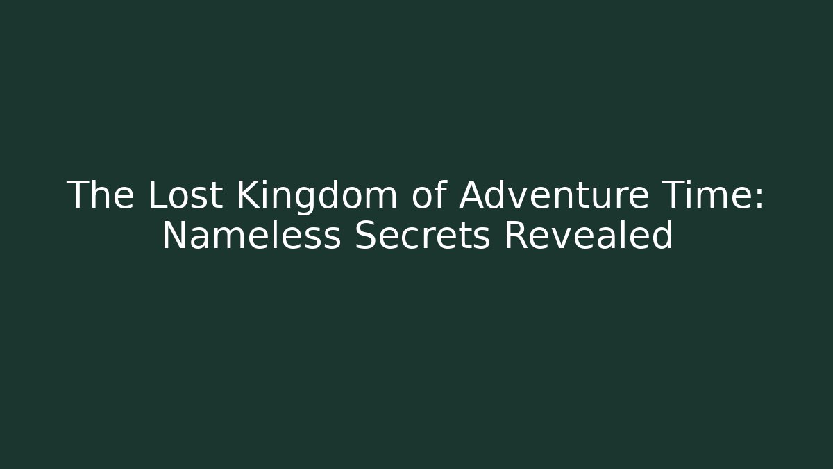 The Lost Kingdom of Adventure Time: Nameless Secrets Revealed
