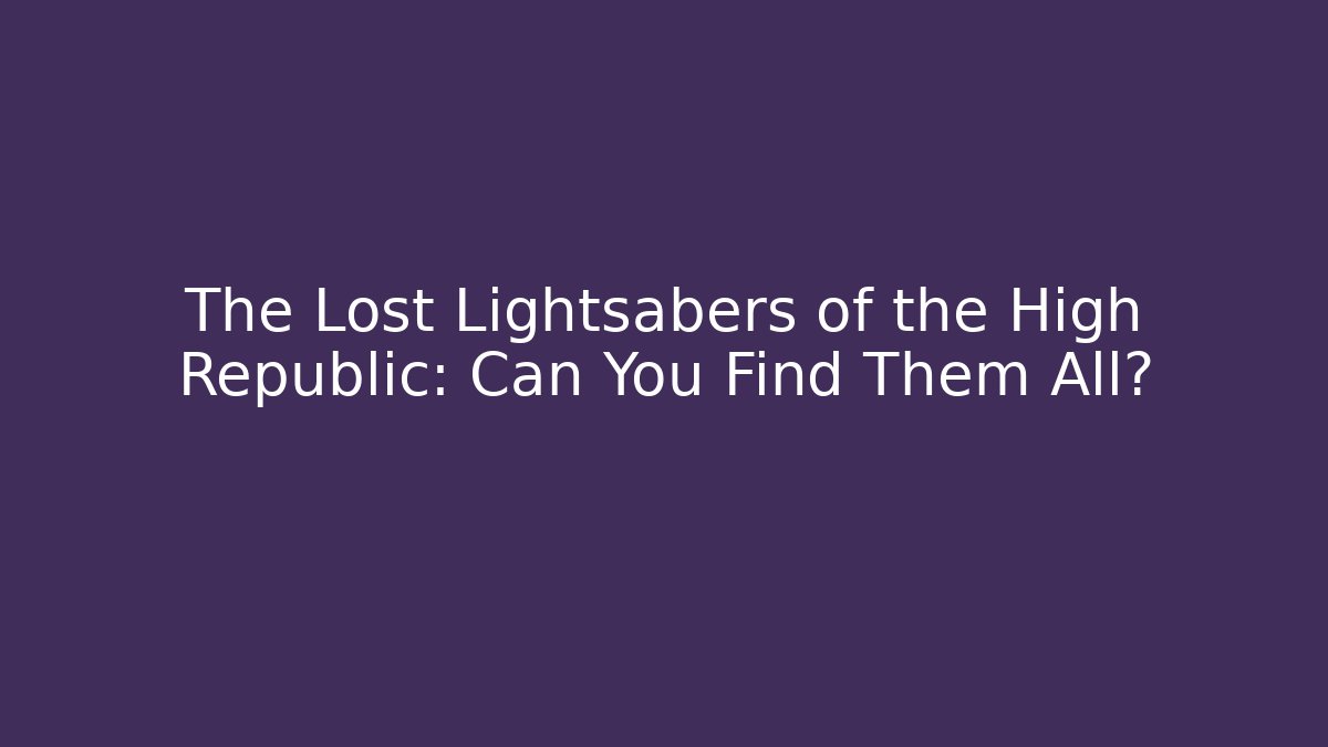 The Lost Lightsabers of the High Republic: Can You Find Them All?