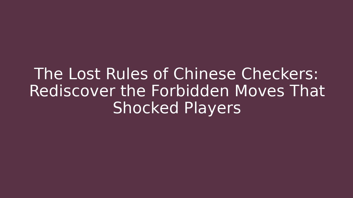 The Lost Rules of Chinese Checkers: Rediscover the Forbidden Moves That Shocked Players - Sports History Weekly