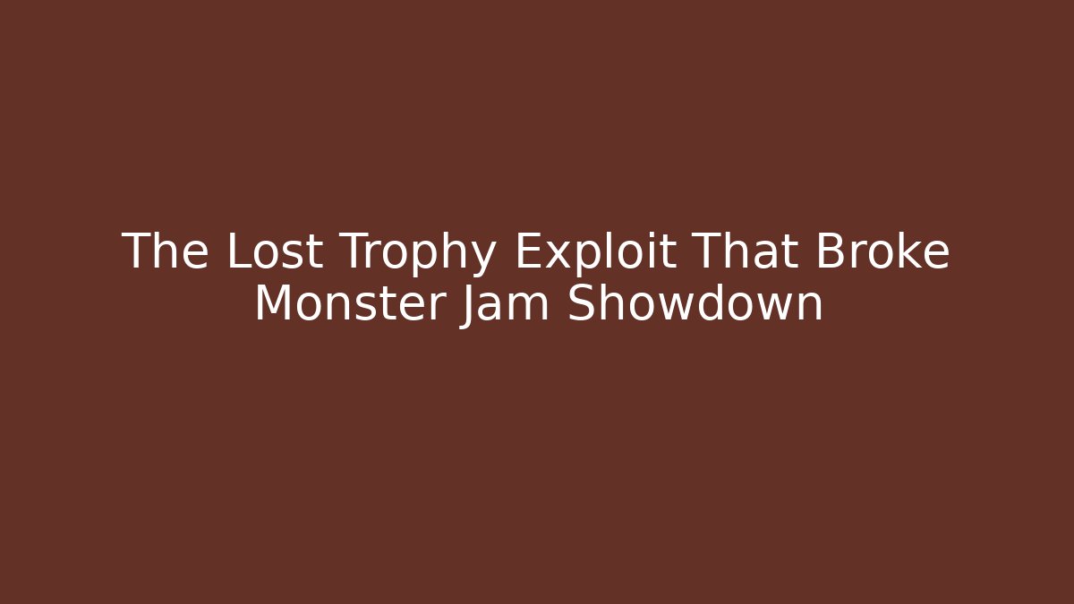 The Lost Trophy Exploit That Broke Monster Jam Showdown