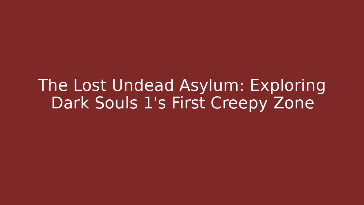 The Lost Undead Asylum: Exploring Dark Souls 1's First Creepy Zone