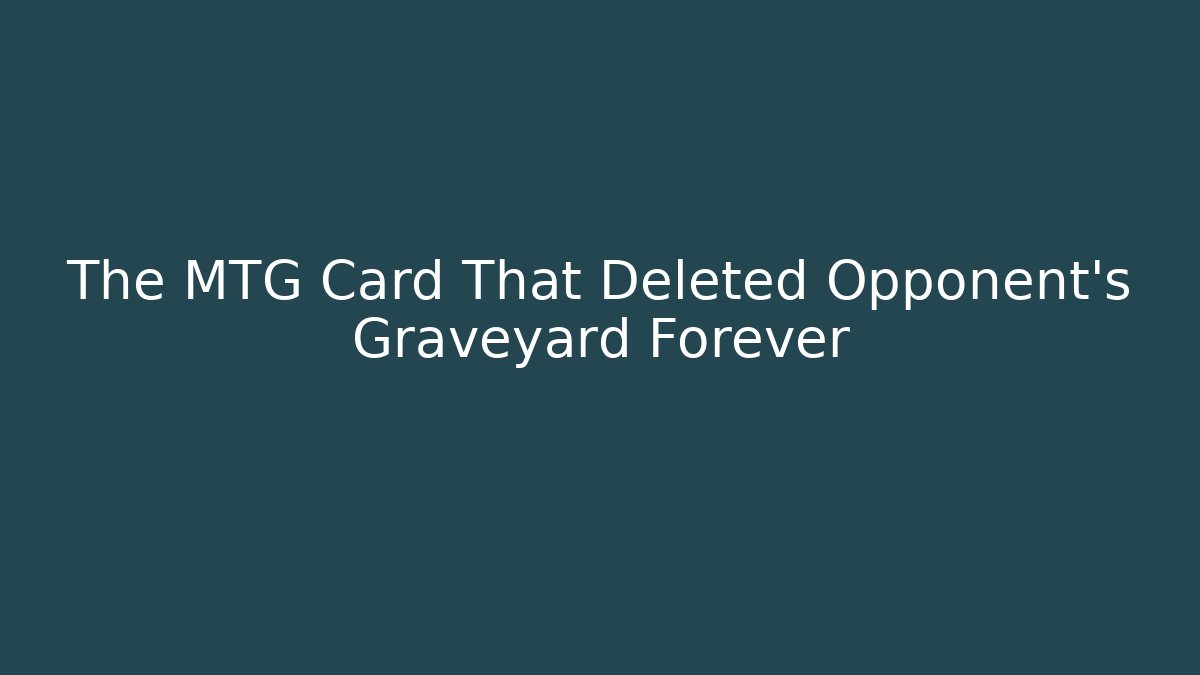 The MTG Card That Deleted Opponent's Graveyard Forever