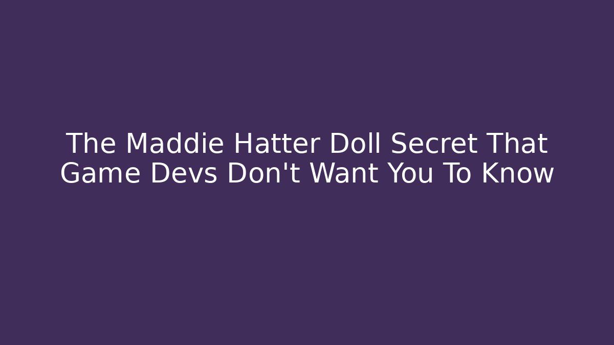 The Maddie Hatter Doll Secret That Game Devs Don't Want You To Know