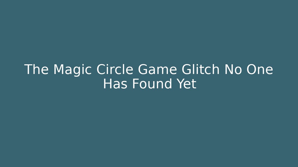 The Magic Circle Game Glitch No One Has Found Yet