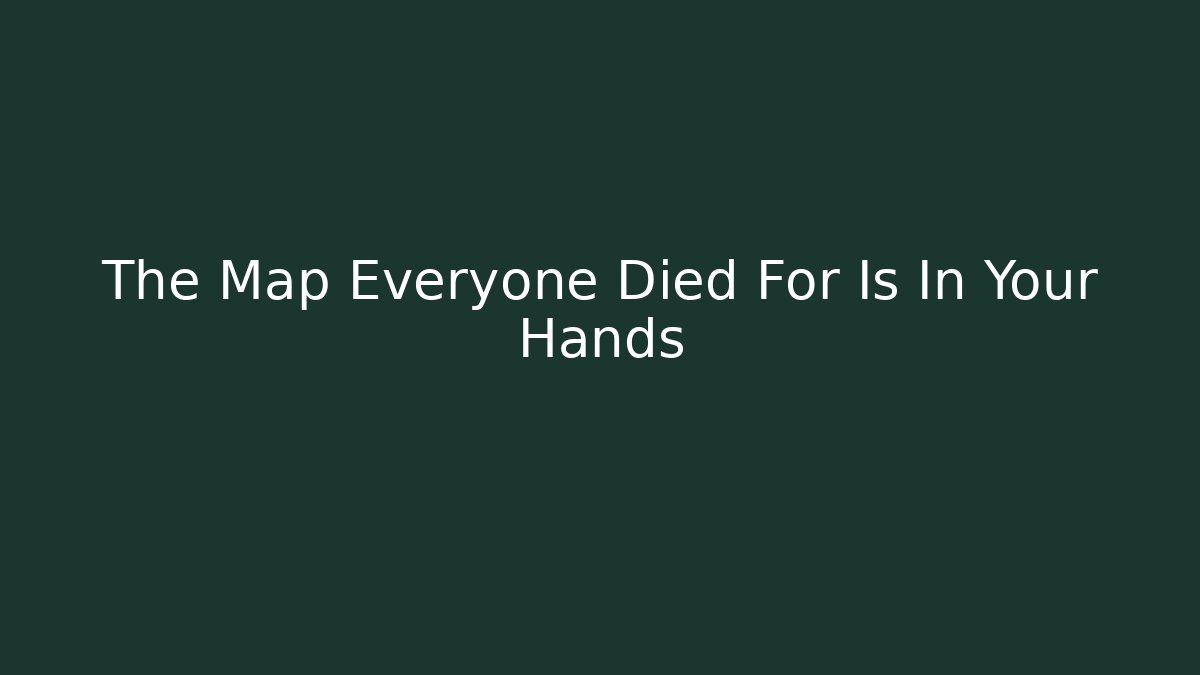 The Map Everyone Died For Is In Your Hands
