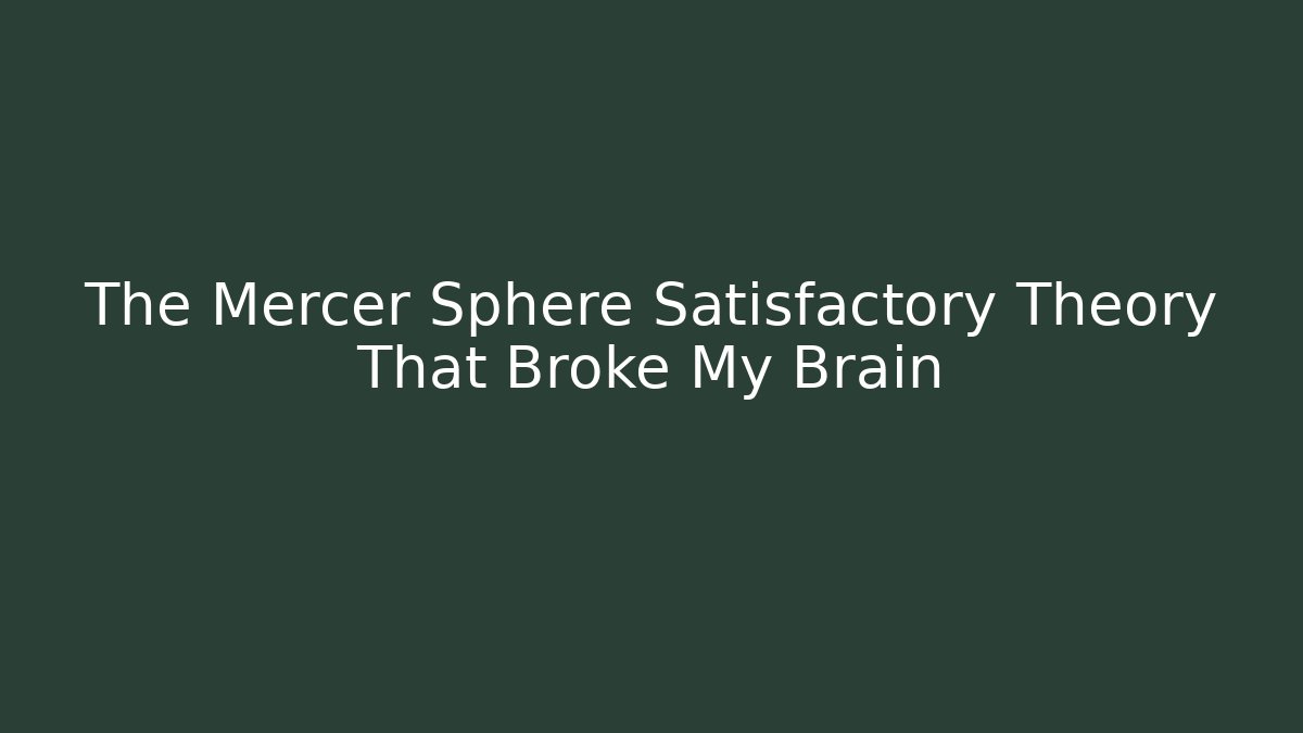 The Mercer Sphere Satisfactory Theory That Broke My Brain