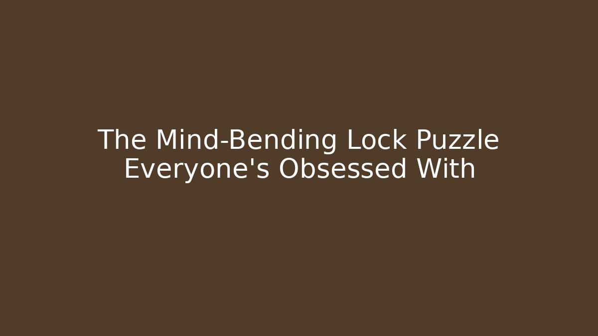 The Mind-Bending Lock Puzzle Everyone's Obsessed With