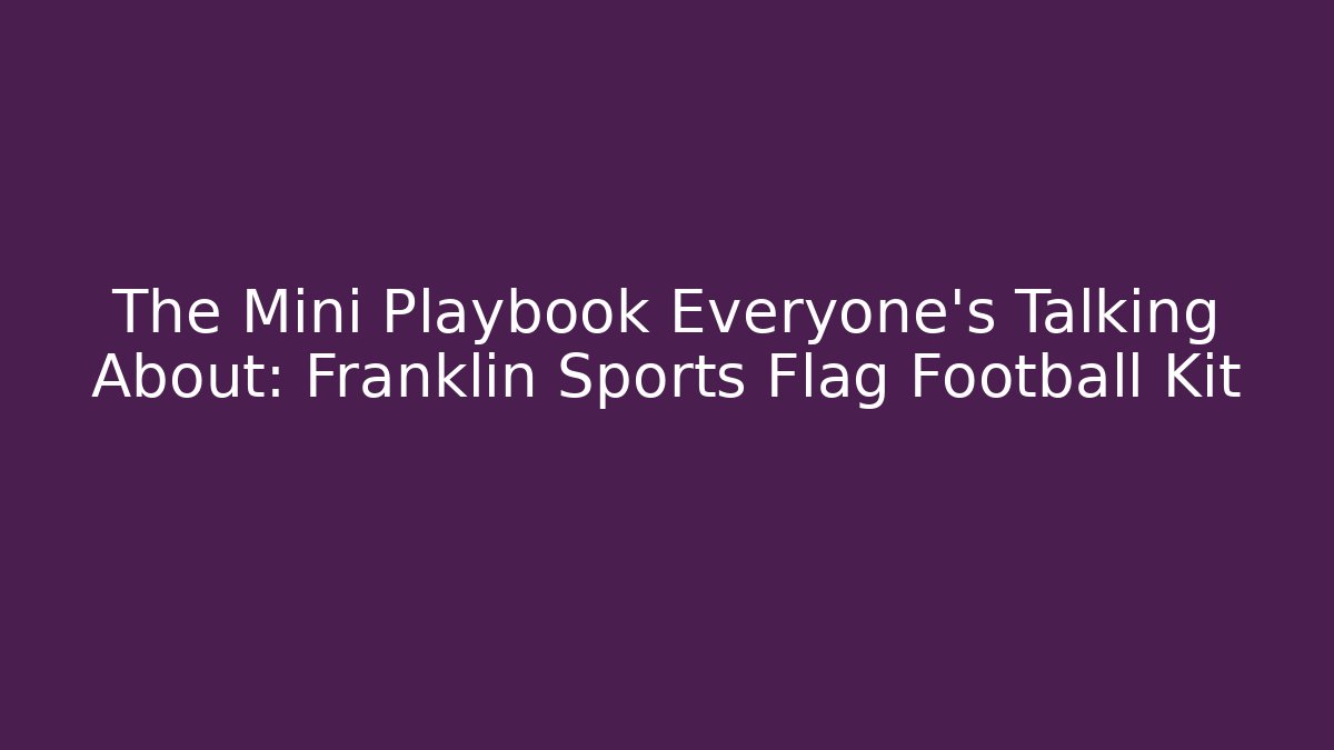 The Mini Playbook Everyone's Talking About: Franklin Sports Flag Football Kit
