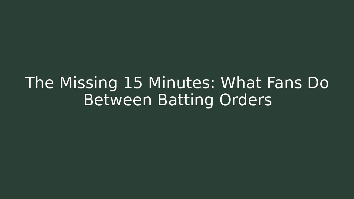 The Missing 15 Minutes: What Fans Do Between Batting Orders