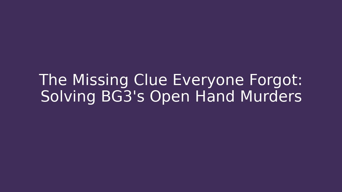 The Missing Clue Everyone Forgot: Solving BG3's Open Hand Murders