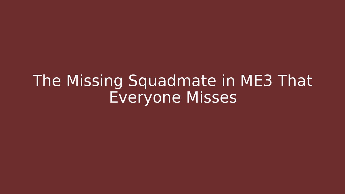 The Missing Squadmate in ME3 That Everyone Misses