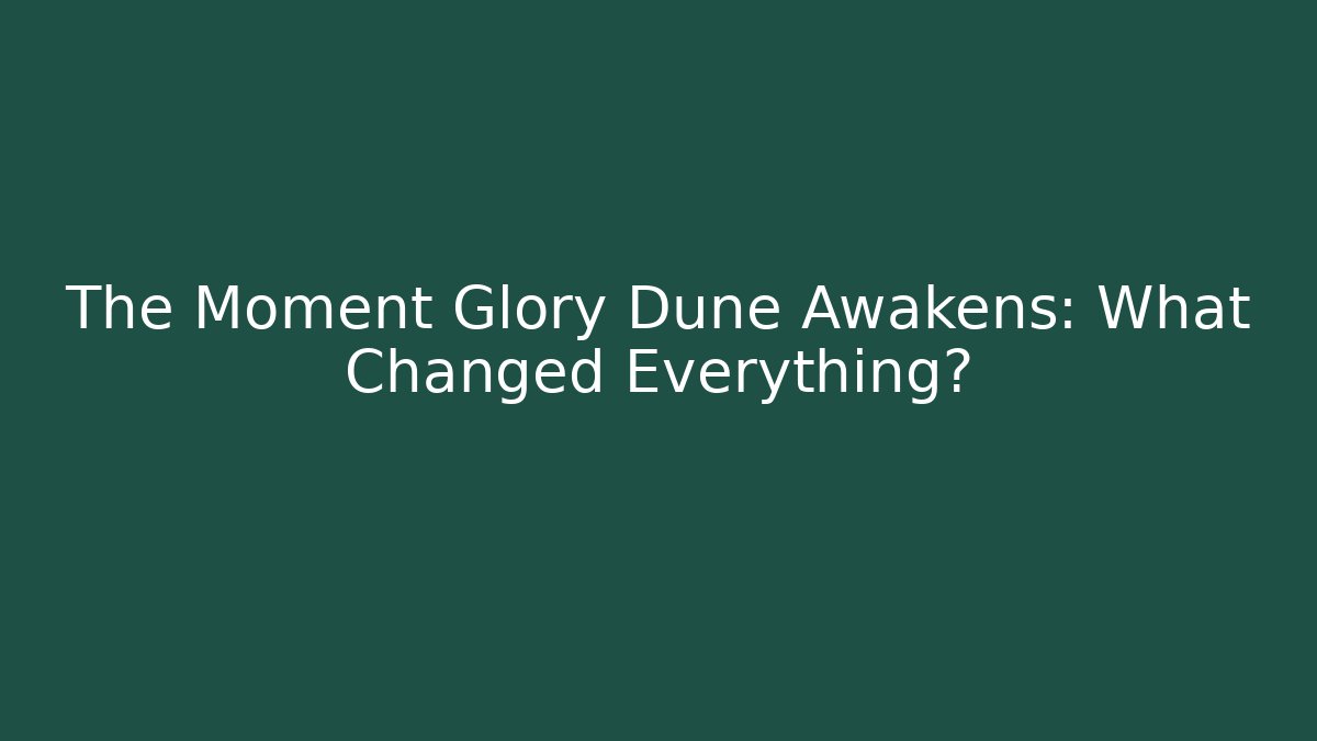 The Moment Glory Dune Awakens: What Changed Everything?