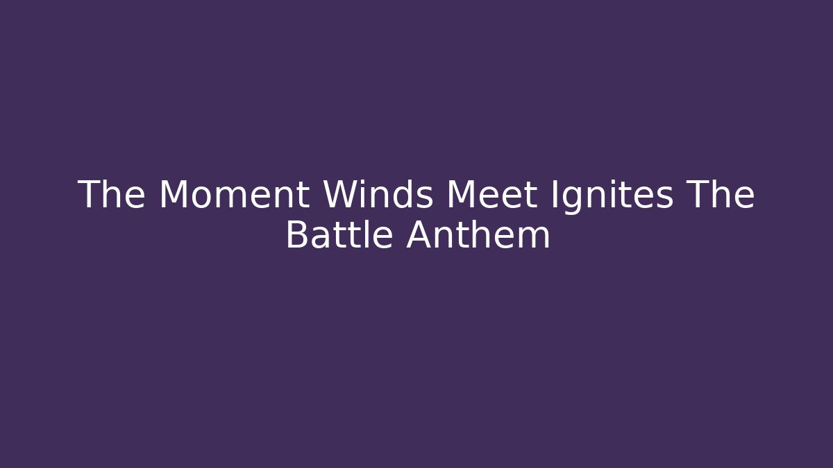 The Moment Winds Meet Ignites The Battle Anthem