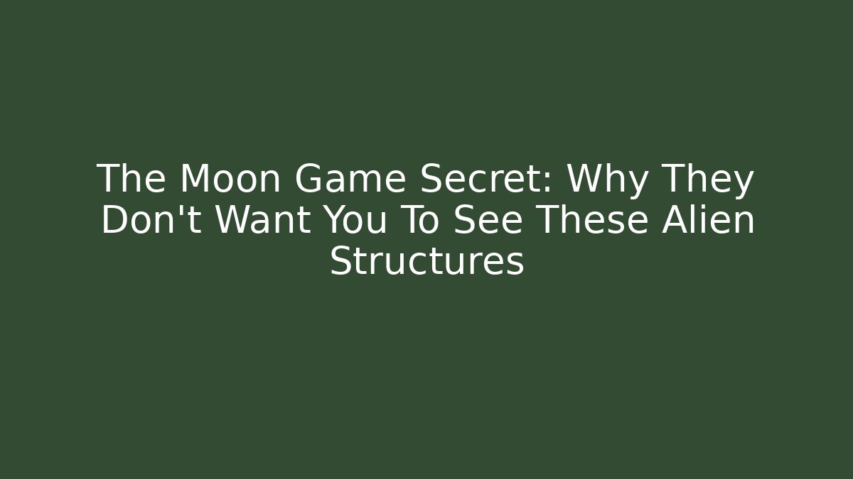 The Moon Game Secret: Why They Don't Want You To See These Alien Structures