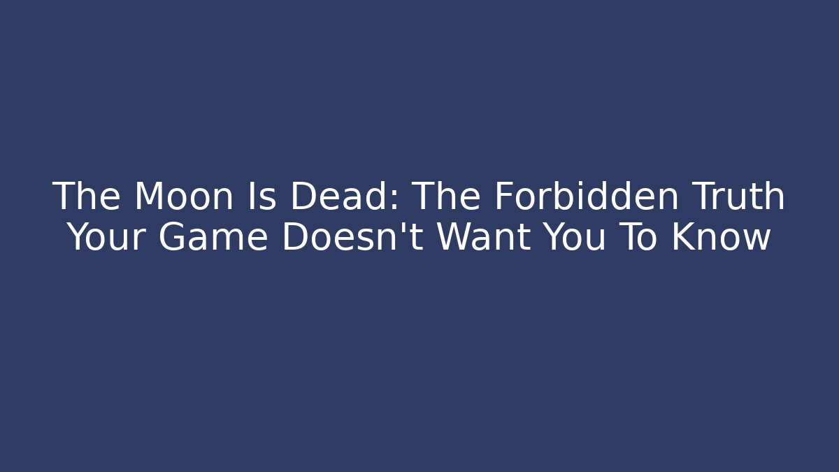 The Moon Is Dead: The Forbidden Truth Your Game Doesn't Want You To Know
