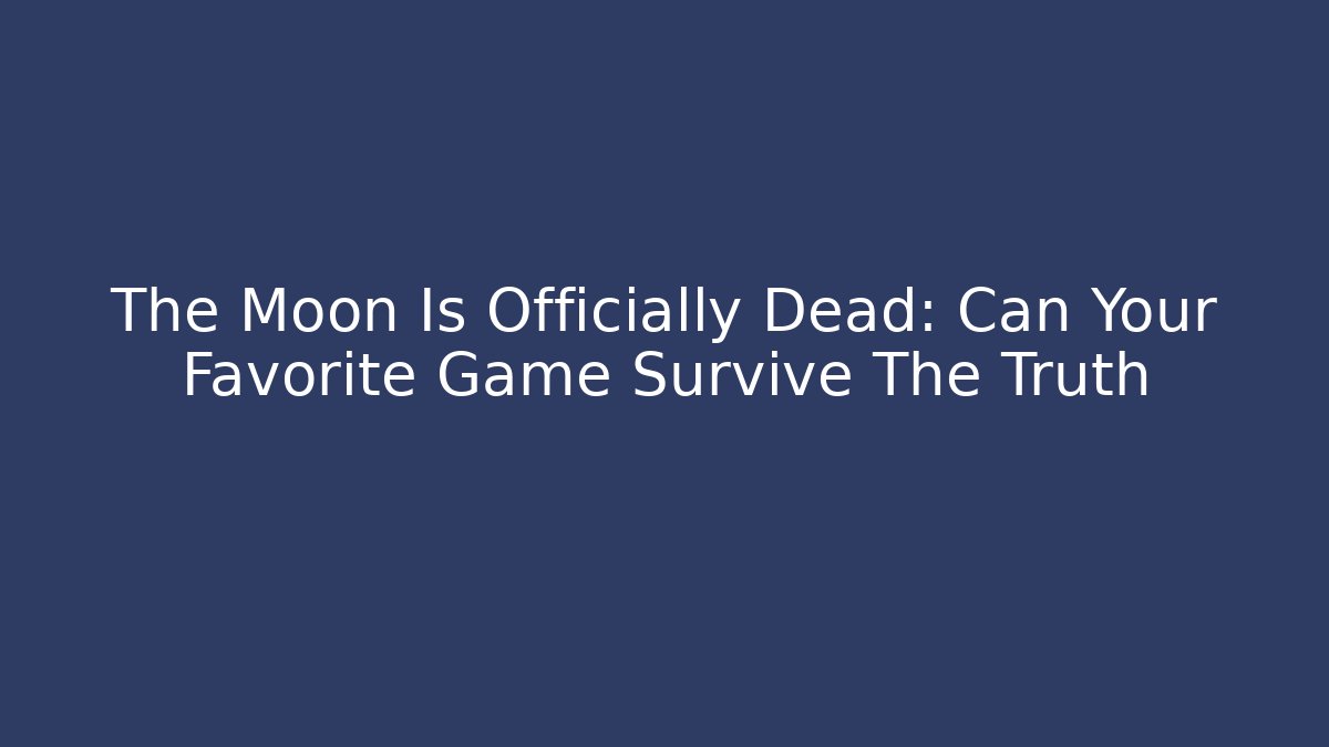 The Moon Is Officially Dead: Can Your Favorite Game Survive The Truth