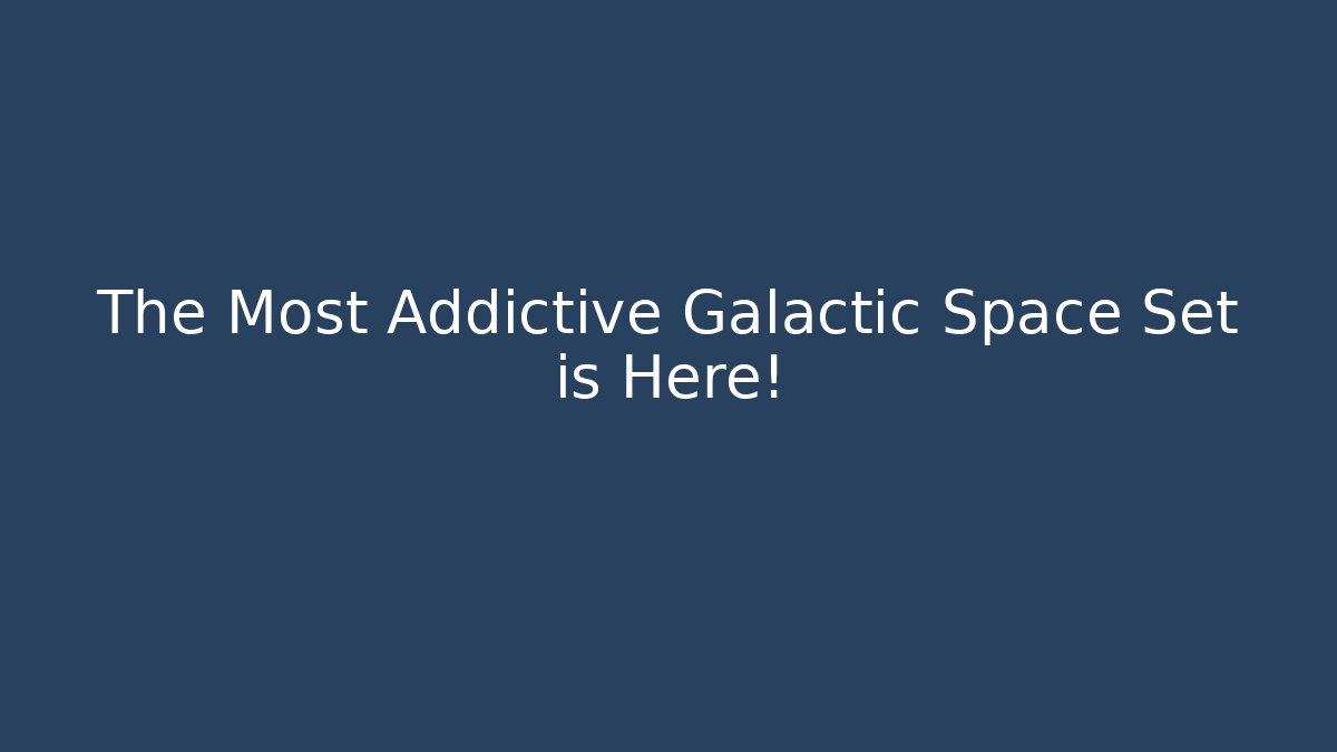 The Most Addictive Galactic Space Set is Here!