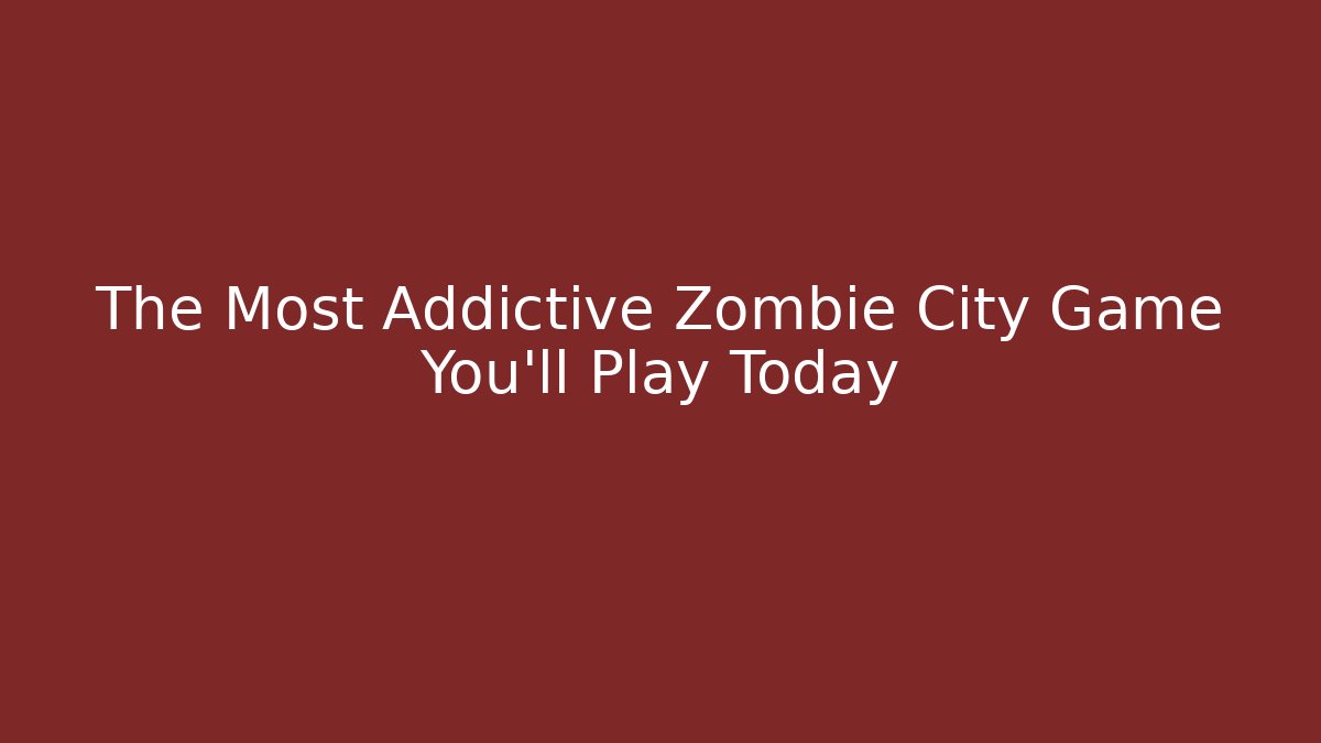 The Most Addictive Zombie City Game You'll Play Today