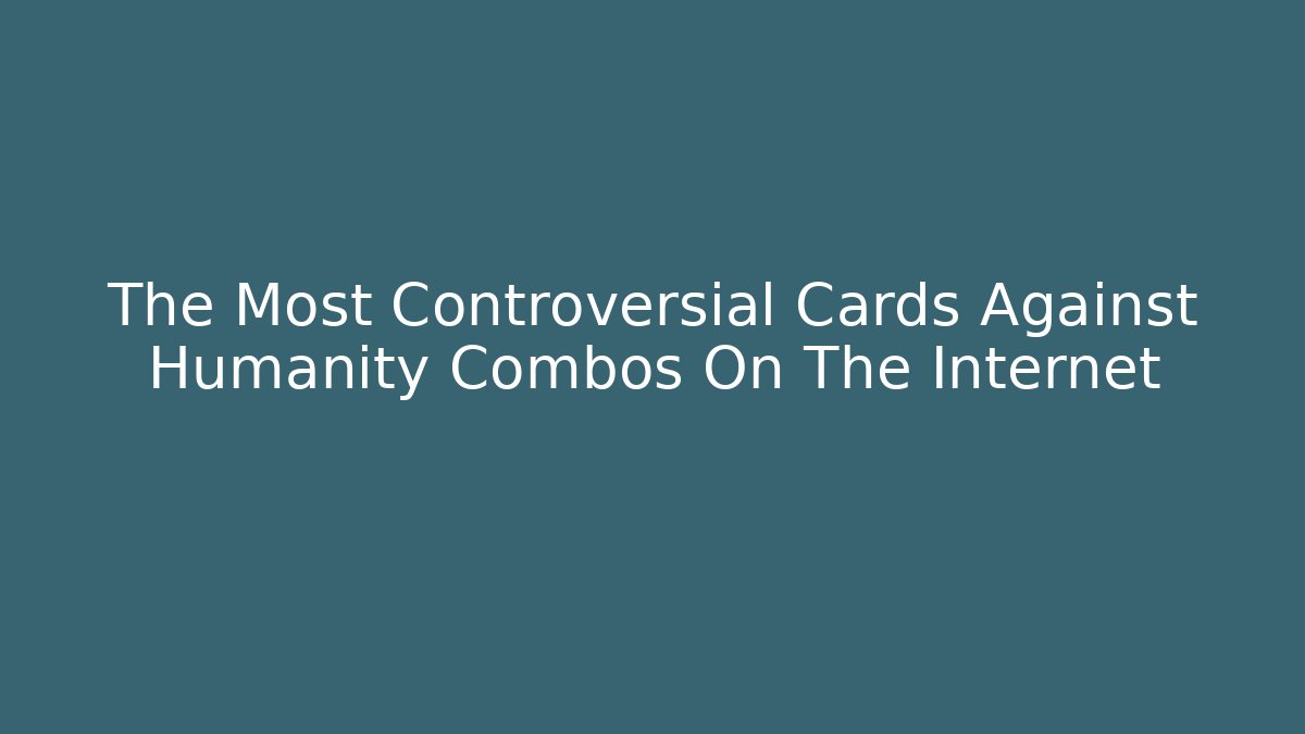 The Most Controversial Cards Against Humanity Combos On The Internet