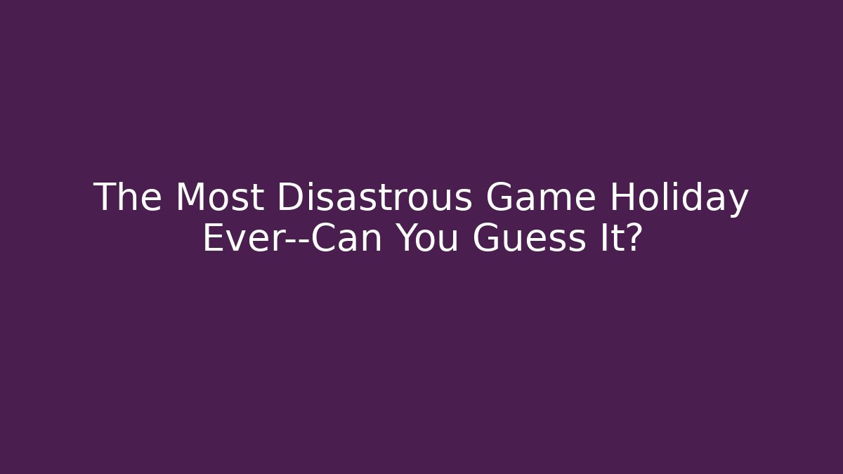 The Most Disastrous Game Holiday Ever—Can You Guess It?