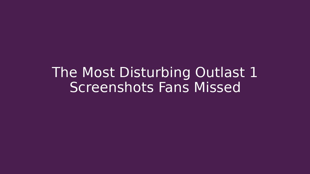 The Most Disturbing Outlast 1 Screenshots Fans Missed