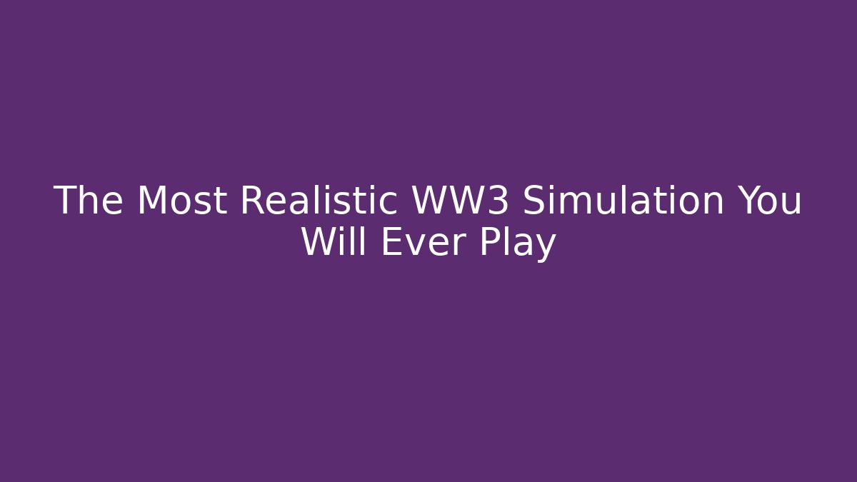 The Most Realistic WW3 Simulation You Will Ever Play