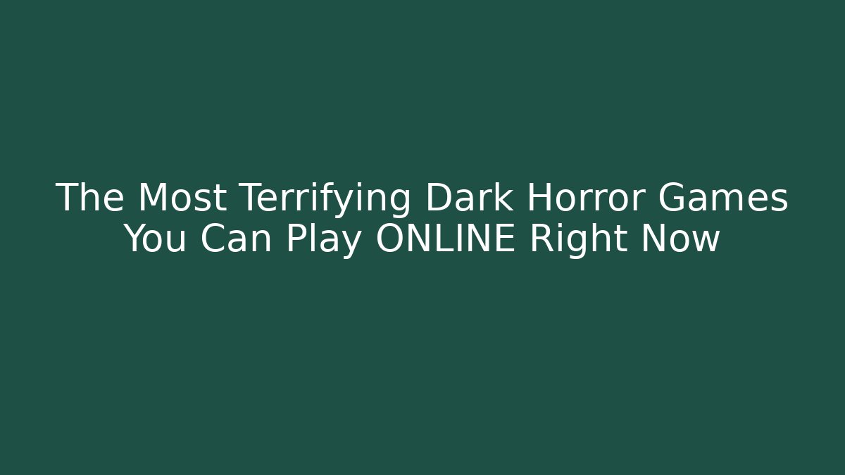 The Most Terrifying Dark Horror Games You Can Play ONLINE Right Now