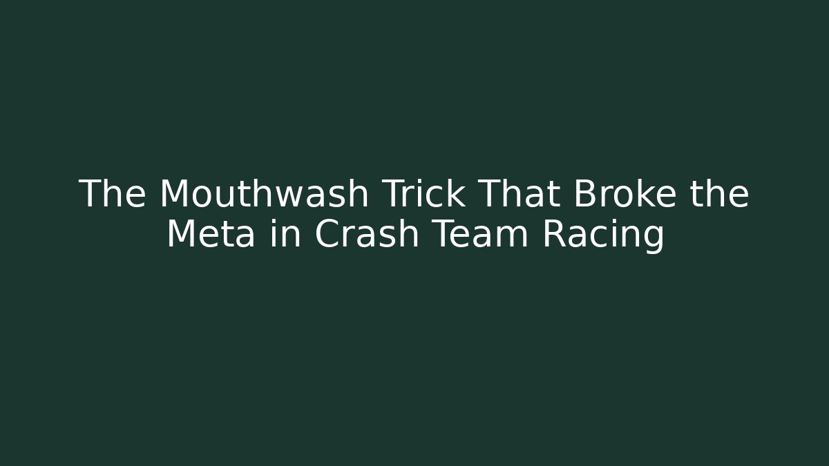 The Mouthwash Trick That Broke the Meta in Crash Team Racing