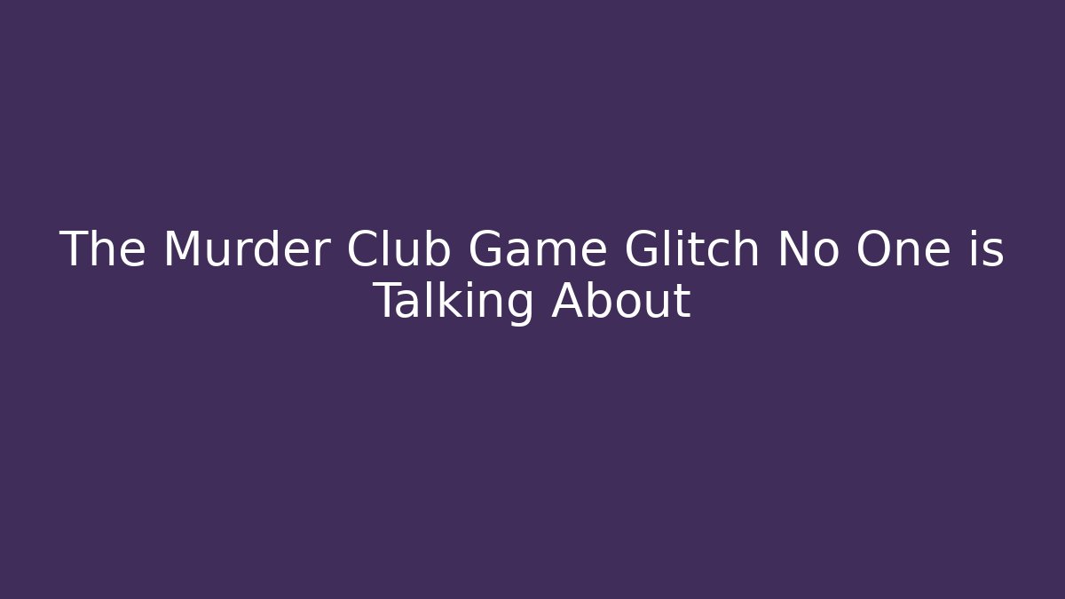 The Murder Club Game Glitch No One is Talking About