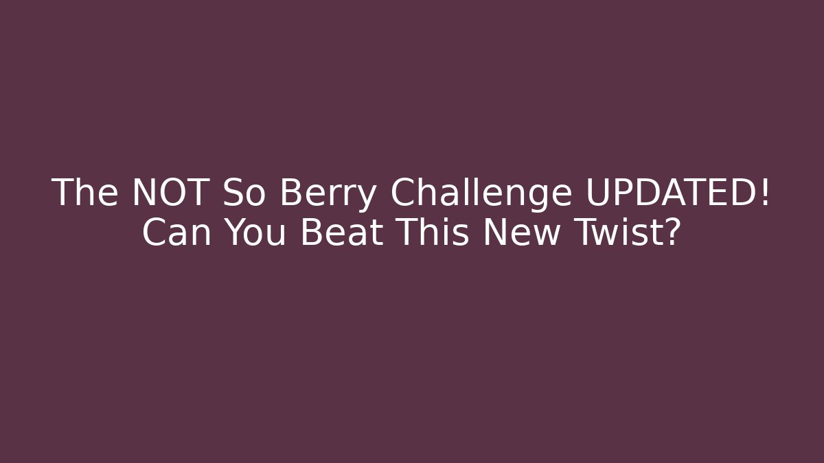 The NOT So Berry Challenge UPDATED! Can You Beat This New Twist?