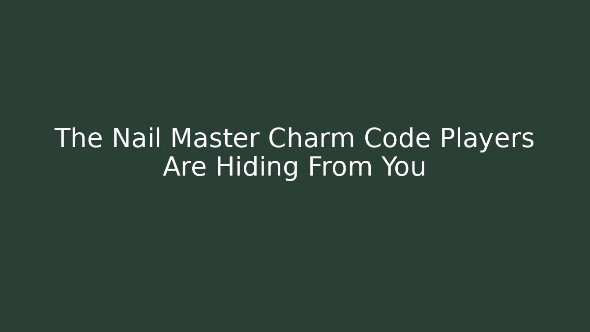 The Nail Master Charm Code Players Are Hiding From You