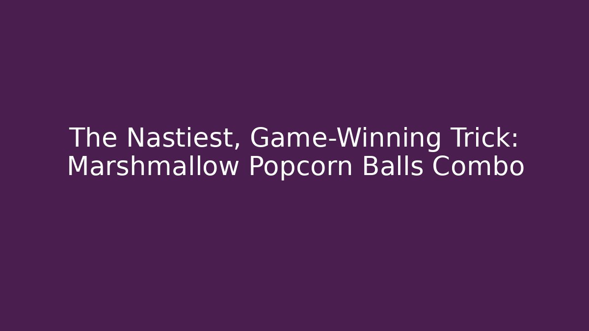 The Nastiest, Game-Winning Trick: Marshmallow Popcorn Balls Combo