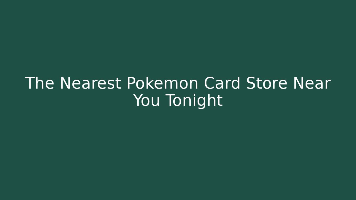 The Nearest Pokémon Card Store Near You Tonight