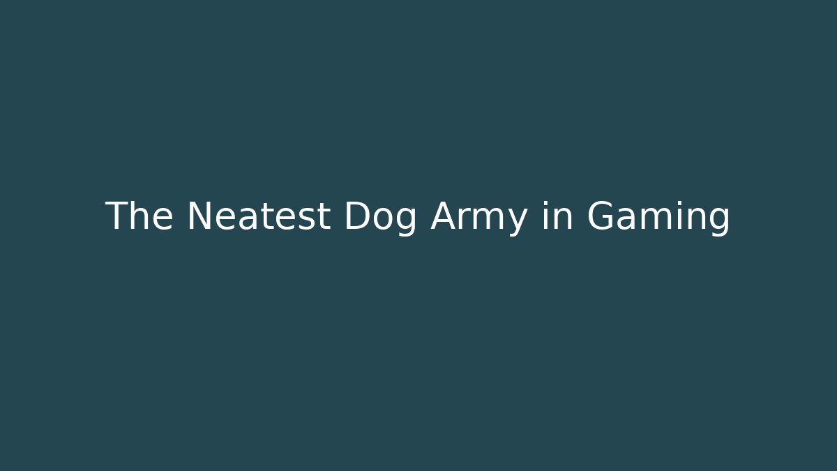 The Neatest Dog Army in Gaming